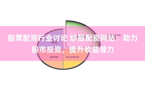 股票配资行业讨论 炒股配资网站：助力股市投资，提升收益潜力