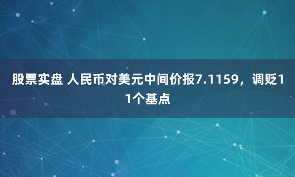 股票实盘 人民币对美元中间价报7.1159，调贬11个基点