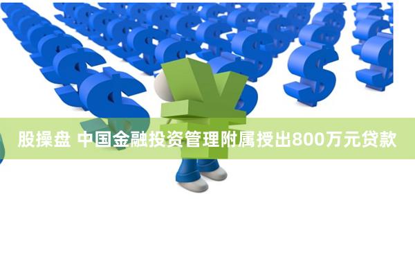股操盘 中国金融投资管理附属授出800万元贷款