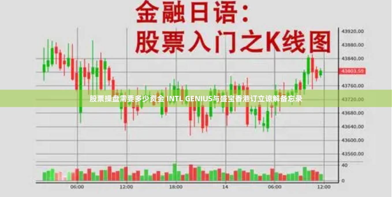 股票操盘需要多少资金 INTL GENIUS与盛宝香港订立谅解备忘录