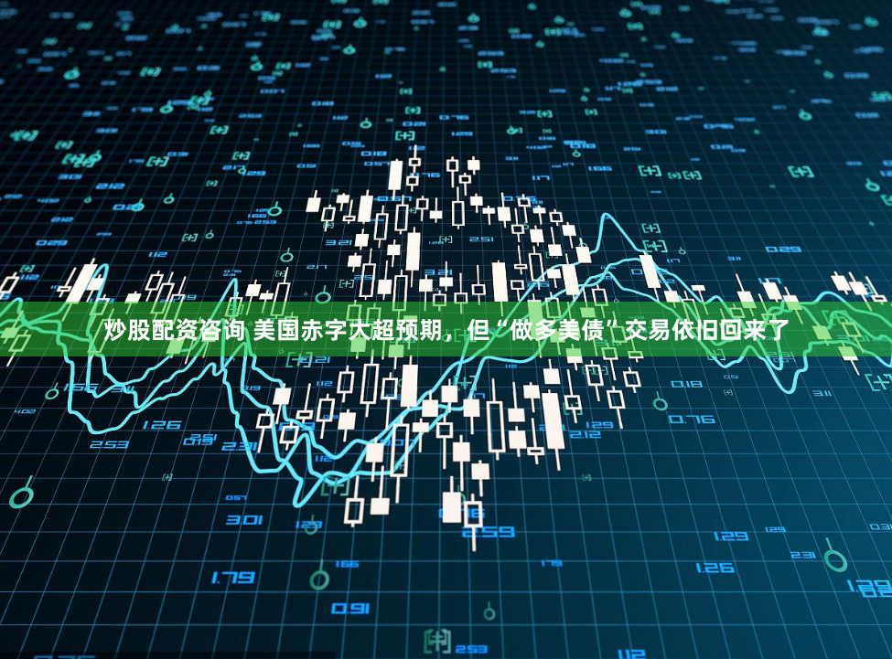 炒股配资咨询 美国赤字大超预期，但“做多美债”交易依旧回来了