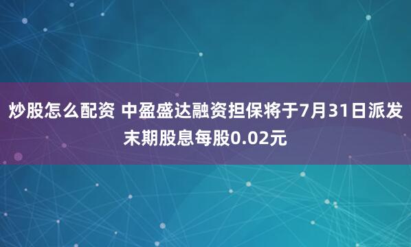 炒股怎么配资 中盈盛达融资担保将于7月31日派发末期股息每股0.02元