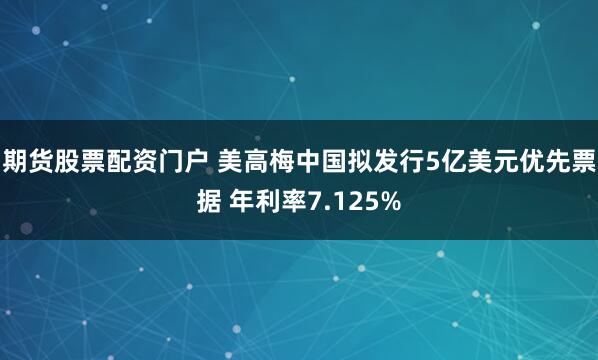 期货股票配资门户 美高梅中国拟发行5亿美元优先票据 年利率7.125%