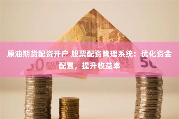 原油期货配资开户 股票配资管理系统：优化资金配置，提升收益率