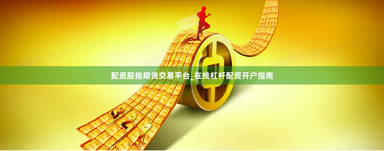 配资股指期货交易平台_在线杠杆配资开户指南