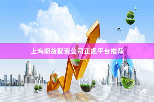 上海期货配资公司正规平台推荐