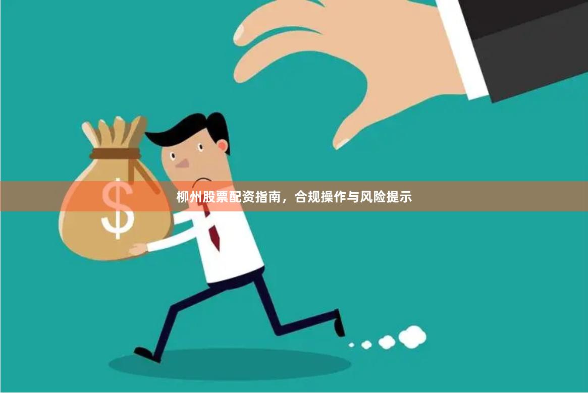 柳州股票配资指南，合规操作与风险提示