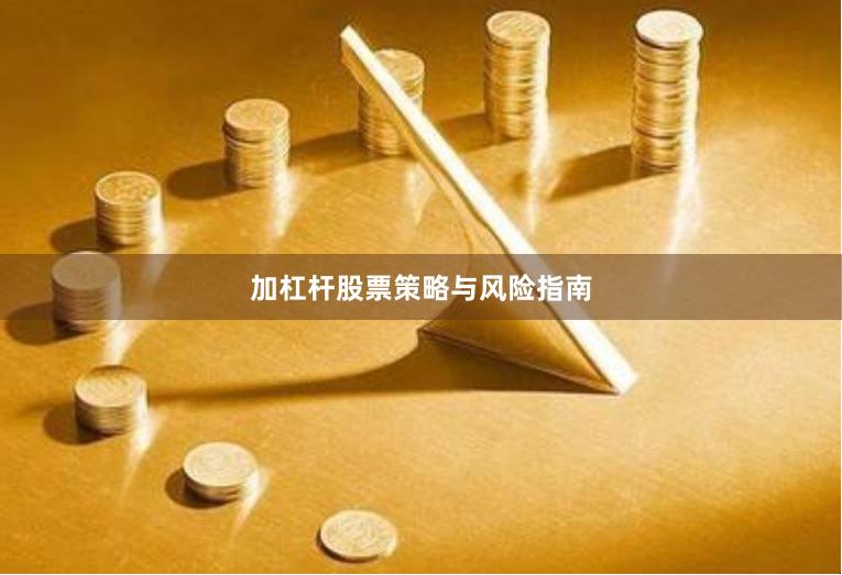 加杠杆股票策略与风险指南