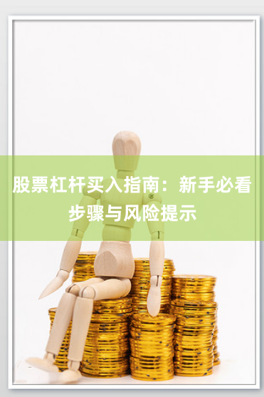 股票杠杆买入指南：新手必看步骤与风险提示